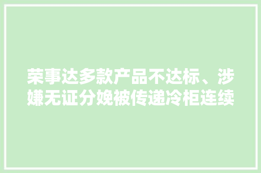 荣事达多款产品不达标、涉嫌无证分娩被传递冷柜连续两次抽查质量不合格