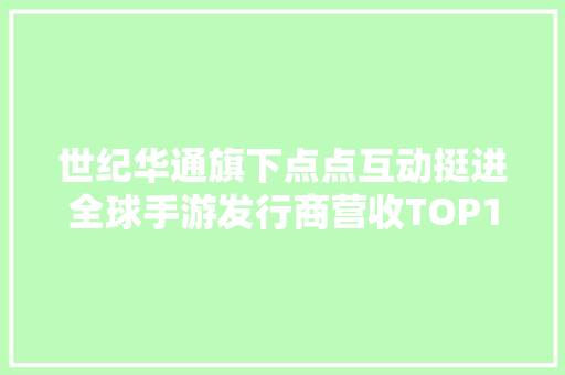 世纪华通旗下点点互动挺进全球手游发行商营收TOP10 世纪华通旗下点点互动挺进全球手游发行商营收TOP10 人工智能
