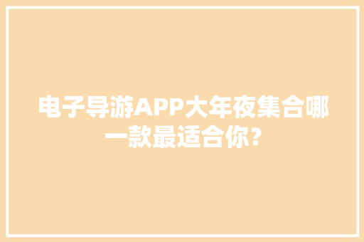 电子导游APP大年夜集合哪一款最适合你？