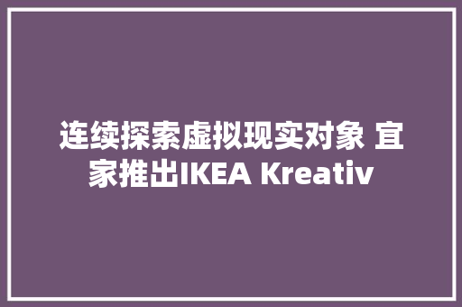连续探索虚拟现实对象 宜家推出IKEA Kreativ