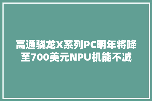 高通骁龙X系列PC明年将降至700美元NPU机能不减 高通骁龙X系列PC明年将降至700美元NPU机能不减 智能家居