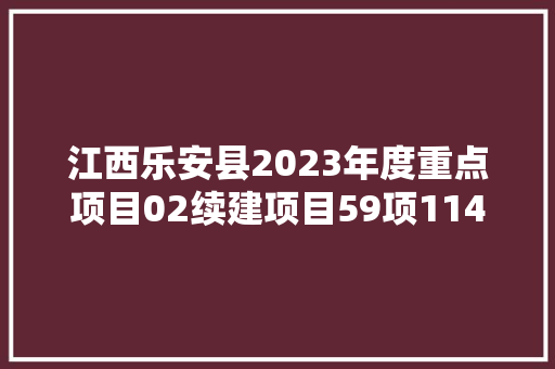江西乐安县2023年度重点项目02续建项目59项114亿元 江西乐安县2023年度重点项目02续建项目59项114亿元 智能家居
