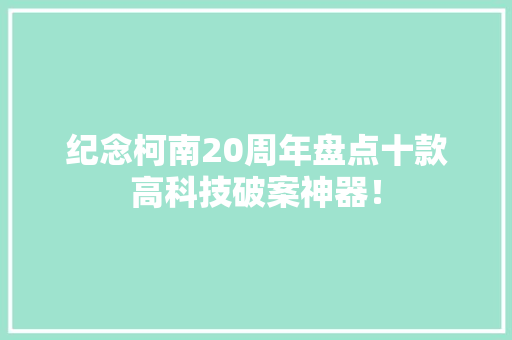 纪念柯南20周年盘点十款高科技破案神器！ 纪念柯南20周年盘点十款高科技破案神器！ 互联通信