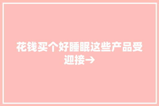 花钱买个好睡眠这些产品受迎接→