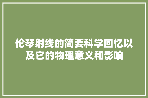 伦琴射线的简要科学回忆以及它的物理意义和影响