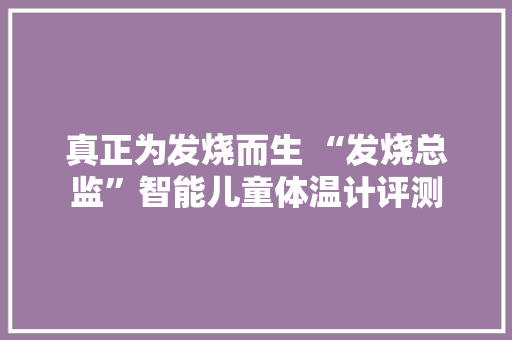 真正为发烧而生 “发烧总监”智能儿童体温计评测