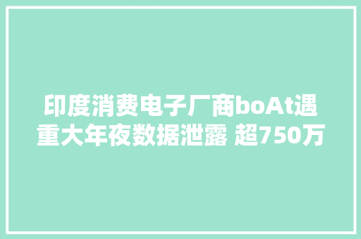 印度消费电子厂商boAt遇重大年夜数据泄露 超750万人波及