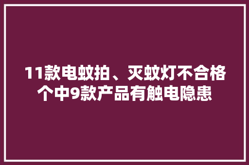 11款电蚊拍、灭蚊灯不合格个中9款产品有触电隐患