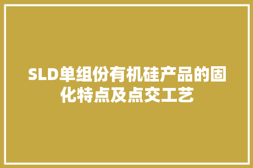SLD单组份有机硅产品的固化特点及点交工艺 SLD单组份有机硅产品的固化特点及点交工艺 互联通信