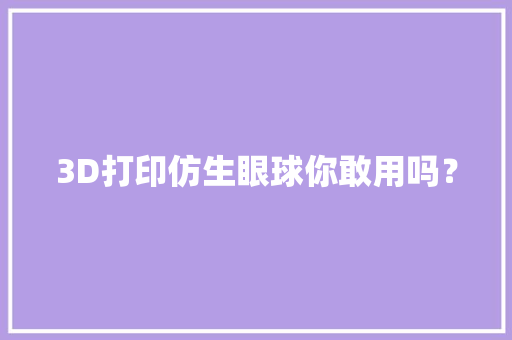 3D打印仿生眼球你敢用吗？