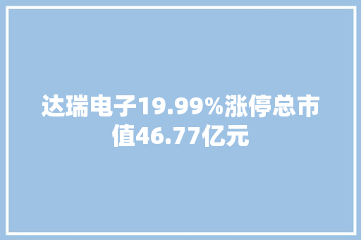达瑞电子19.99%涨停总市值46.77亿元 达瑞电子19.99%涨停总市值46.77亿元 智能家居