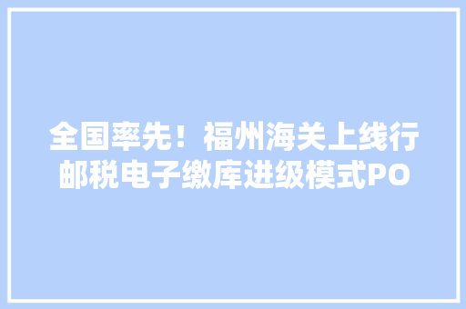 全国率先！福州海关上线行邮税电子缴库进级模式POS机版 全国率先！福州海关上线行邮税电子缴库进级模式POS机版 智能科技
