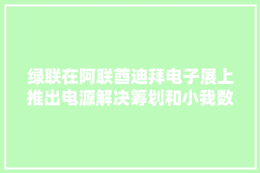 绿联在阿联酋迪拜电子展上推出电源解决筹划和小我数据存储产品 绿联在阿联酋迪拜电子展上推出电源解决筹划和小我数据存储产品 人工智能