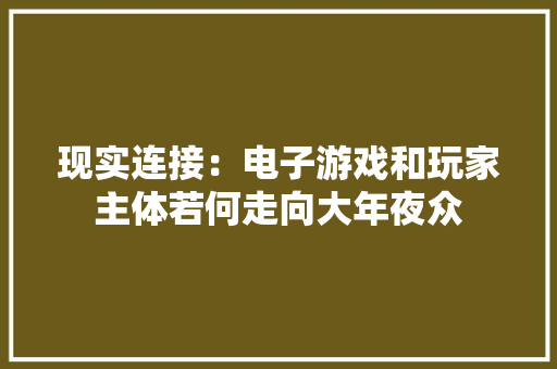 现实连接：电子游戏和玩家主体若何走向大年夜众