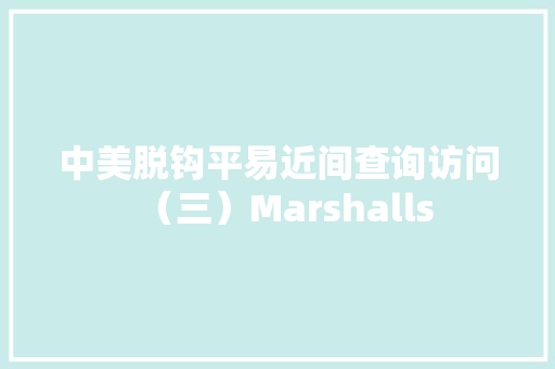 中美脱钩平易近间查询访问（三）Marshalls
