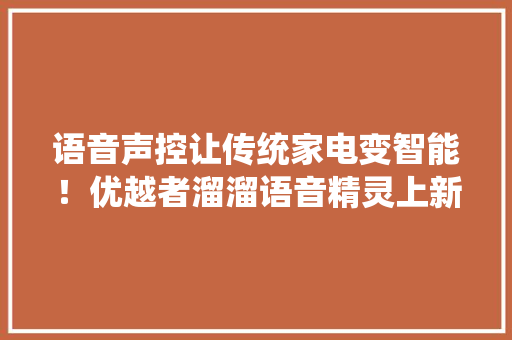 语音声控让传统家电变智能！优越者溜溜语音精灵上新 语音声控让传统家电变智能！优越者溜溜语音精灵上新 智能科技