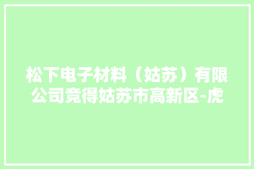 松下电子材料（姑苏）有限公司竞得姑苏市高新区-虎丘区一地块1976.4072 万元 松下电子材料（姑苏）有限公司竞得姑苏市高新区-虎丘区一地块1976.4072 万元 互联通信