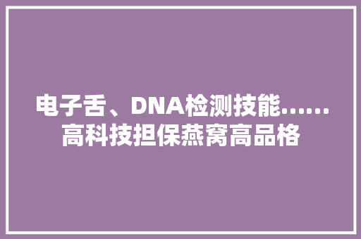 电子舌、DNA检测技能……高科技担保燕窝高品格