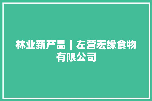 林业新产品｜左营宏缘食物有限公司