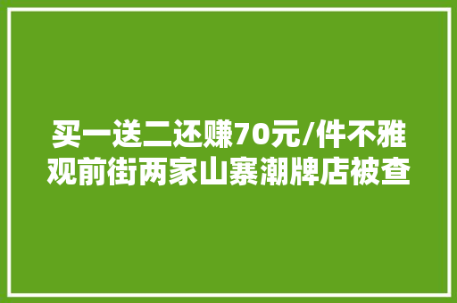 买一送二还赚70元/件不雅观前街两家山寨潮牌店被查