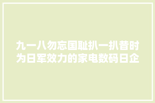 九一八勿忘国耻扒一扒昔时为日军效力的家电数码日企