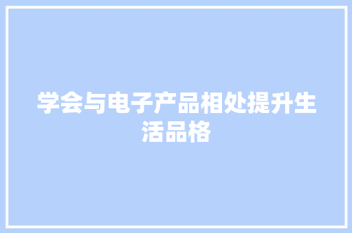 学会与电子产品相处提升生活品格