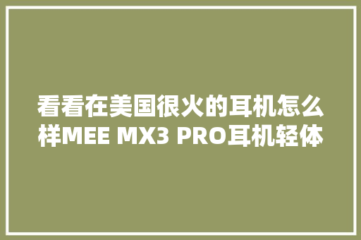 看看在美国很火的耳机怎么样MEE MX3 PRO耳机轻体验