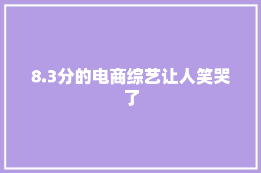 8.3分的电商综艺让人笑哭了
