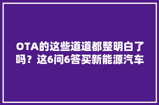 OTA的这些道道都整明白了吗？这6问6答买新能源汽车前务必拎清