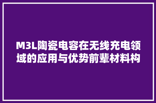 M3L陶瓷电容在无线充电领域的应用与优势前辈材料构建美好世界