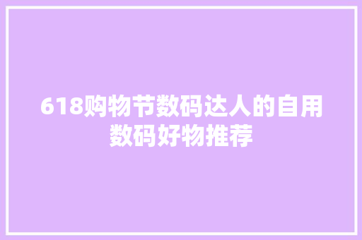 618购物节数码达人的自用数码好物推荐 618购物节数码达人的自用数码好物推荐 互联通信