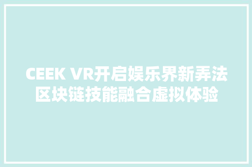 CEEK VR开启娱乐界新弄法区块链技能融合虚拟体验