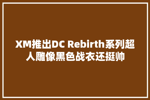 XM推出DC Rebirth系列超人雕像黑色战衣还挺帅