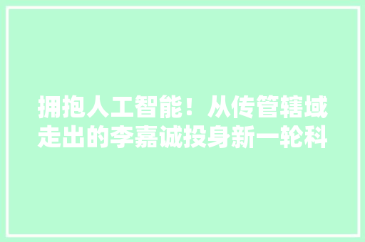 拥抱人工智能！从传管辖域走出的李嘉诚投身新一轮科技革命 拥抱人工智能！从传管辖域走出的李嘉诚投身新一轮科技革命 智能科技