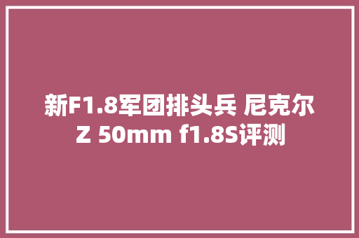 新F1.8军团排头兵 尼克尔Z 50mm f1.8S评测