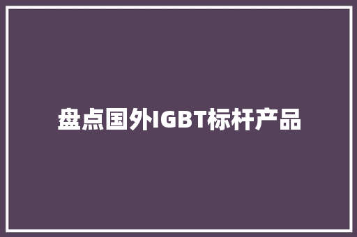 盘点国外IGBT标杆产品