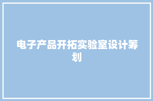 电子产品开拓实验室设计筹划 电子产品开拓实验室设计筹划 智能家居