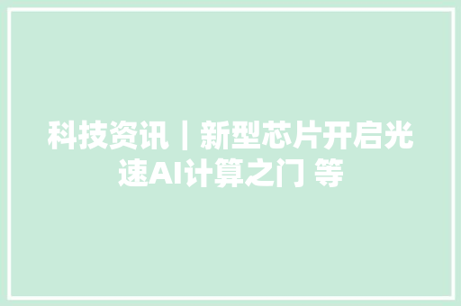科技资讯｜新型芯片开启光速AI计算之门 等
