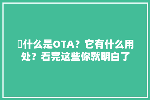 ​什么是OTA？它有什么用处？看完这些你就明白了