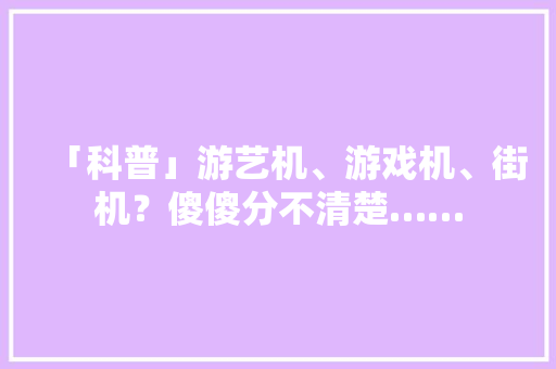 「科普」游艺机、游戏机、街机？傻傻分不清楚……