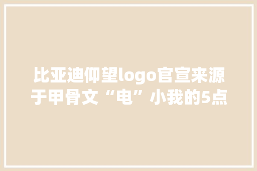 比亚迪仰望logo官宣来源于甲骨文“电”小我的5点看法 比亚迪仰望logo官宣来源于甲骨文“电”小我的5点看法 互联通信