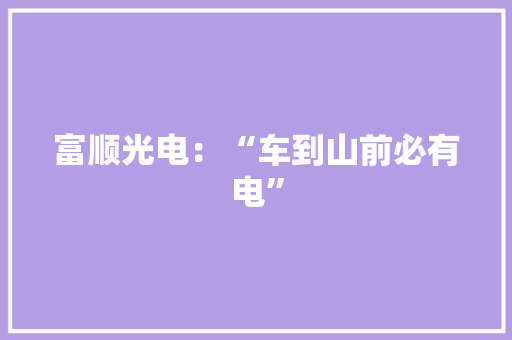 富顺光电：“车到山前必有电”