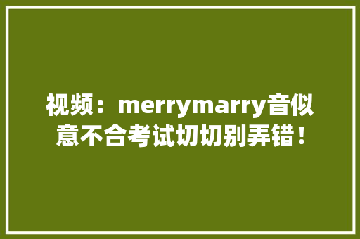 视频：merrymarry音似意不合考试切切别弄错！