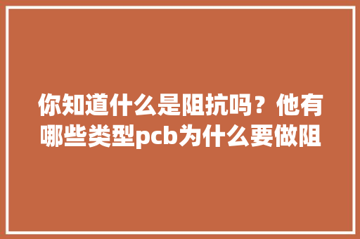 你知道什么是阻抗吗？他有哪些类型pcb为什么要做阻抗？