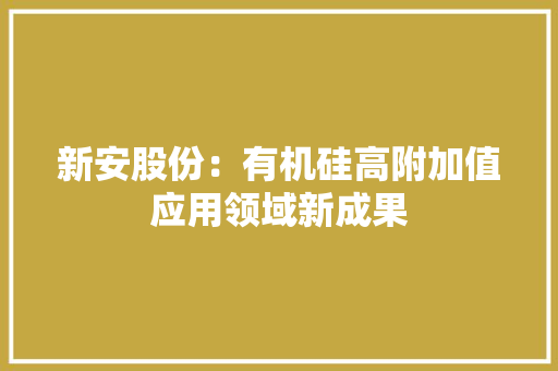 新安股份：有机硅高附加值应用领域新成果