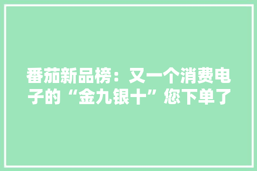 番茄新品榜：又一个消费电子的“金九银十”您下单了哪款？