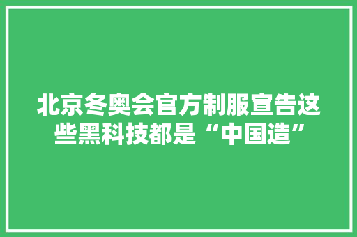 北京冬奥会官方制服宣告这些黑科技都是“中国造” 互联通信 北京冬奥会官方制服宣告这些黑科技都是“中国造” 北京冬奥会官方制服宣告这些黑科技都是“中国造” 互联通信