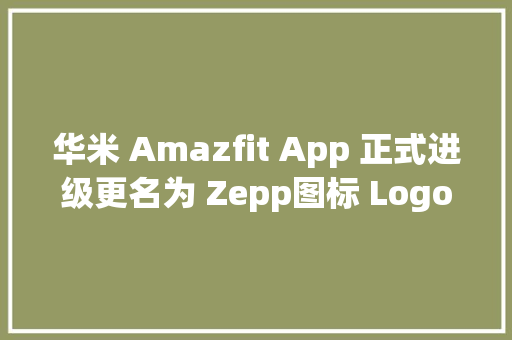 华米 Amazfit App 正式进级更名为 Zepp图标 Logo 换新 华米 Amazfit App 正式进级更名为 Zepp图标 Logo 换新 人工智能