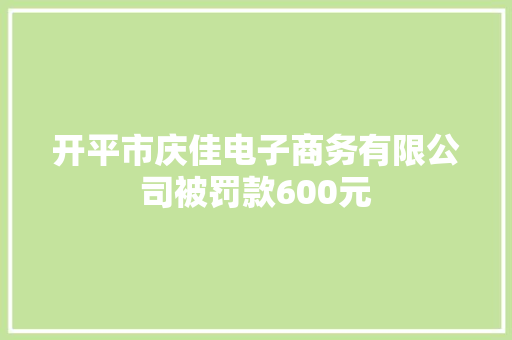 开平市庆佳电子商务有限公司被罚款600元
