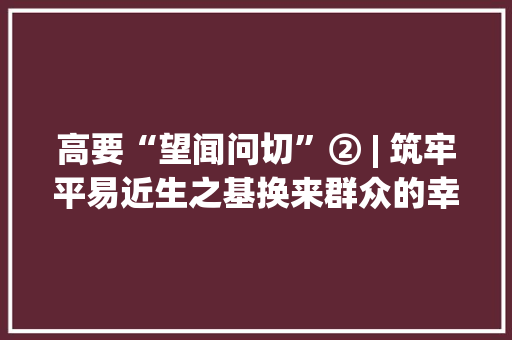 高要“望闻问切”② | 筑牢平易近生之基换来群众的幸福点赞声